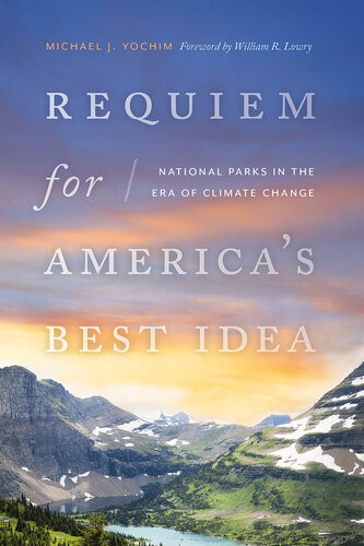 Requiem For Americas Best Idea National Parks In The Era Of Climate Change Michael J Yochim
