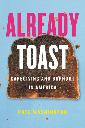 Already Toast Caregiving And Burnout In America Kate Washington