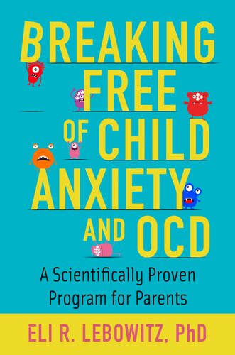 Breaking Free Of Child Anxiety And Ocd A Scientifically Proven Program For Parents Eli R Lebowitz