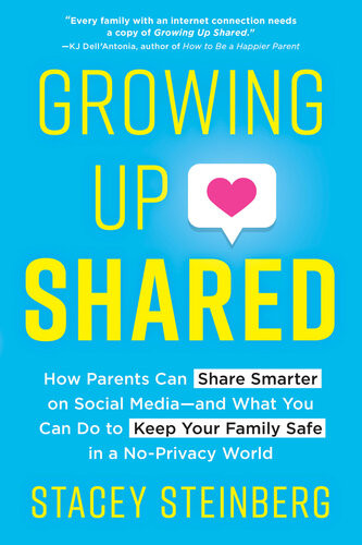 Growing Up Shared How Parents Can Share Smarter On Social Mediaand What You Can Do To Keep Your Family Safe In A Noprivacy World Stacey Steinberg