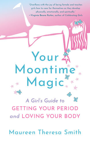Your Moontime Magic A Girls Guide To Getting Your Period And Loving Your Body Maureen Theresa Smith