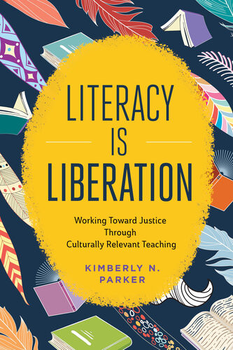 Literacy Is Liberation Working Toward Justice Through Culturally Relevant Teaching Kimberly N Parker