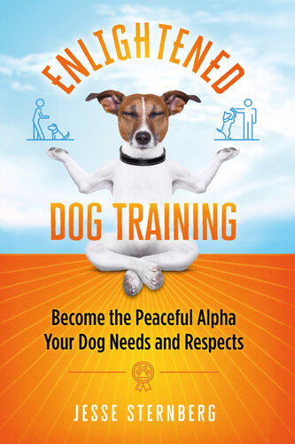 Enlightened Dog Training Become The Peaceful Alpha Your Dog Needs And Respects Jesse Sternberg
