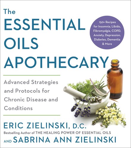 The Essential Oils Apothecary Advanced Strategies And Protocols For Chronic Disease And Conditions Eric Zielinski