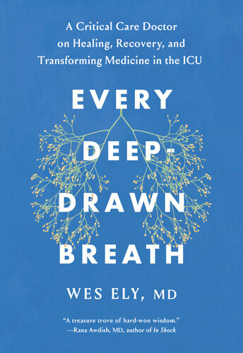 Every Deepdrawn Breath A Critical Care Doctor On Healing Recovery And Transforming Medicine In The Icu Wes Ely