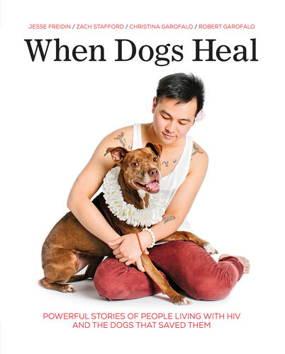 When Dogs Heal Powerful Stories Of People Living With Hiv And The Dogs That Saved Them Jesse Freidin