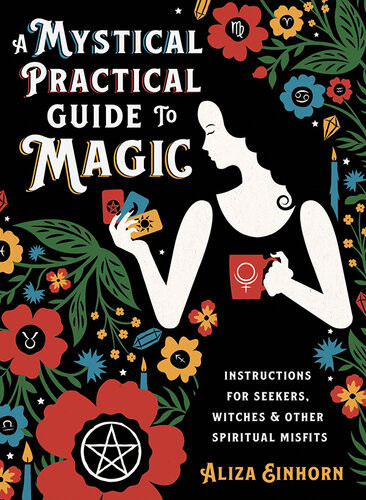 A Mystical Practical Guide To Magic Instructions For Seekers Witches Other Spiritual Misfits Aliza Einhorn