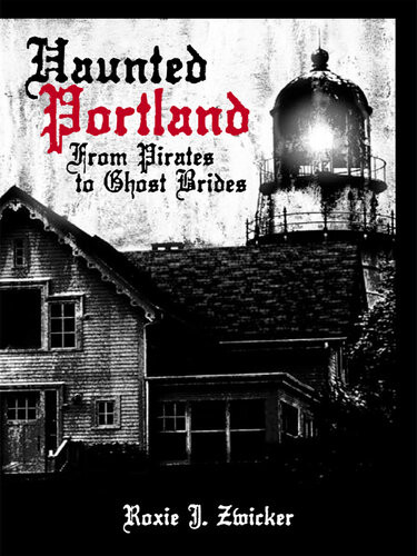 Haunted Portland From Pirates To Ghost Brides Roxie J Zwicker