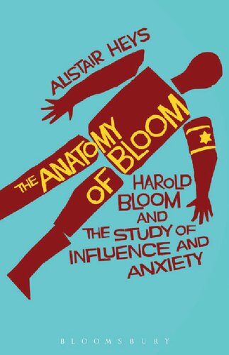 The Anatomy Of Bloom Harold Bloom And The Study Of Influence And Anxiety Alistair Heys