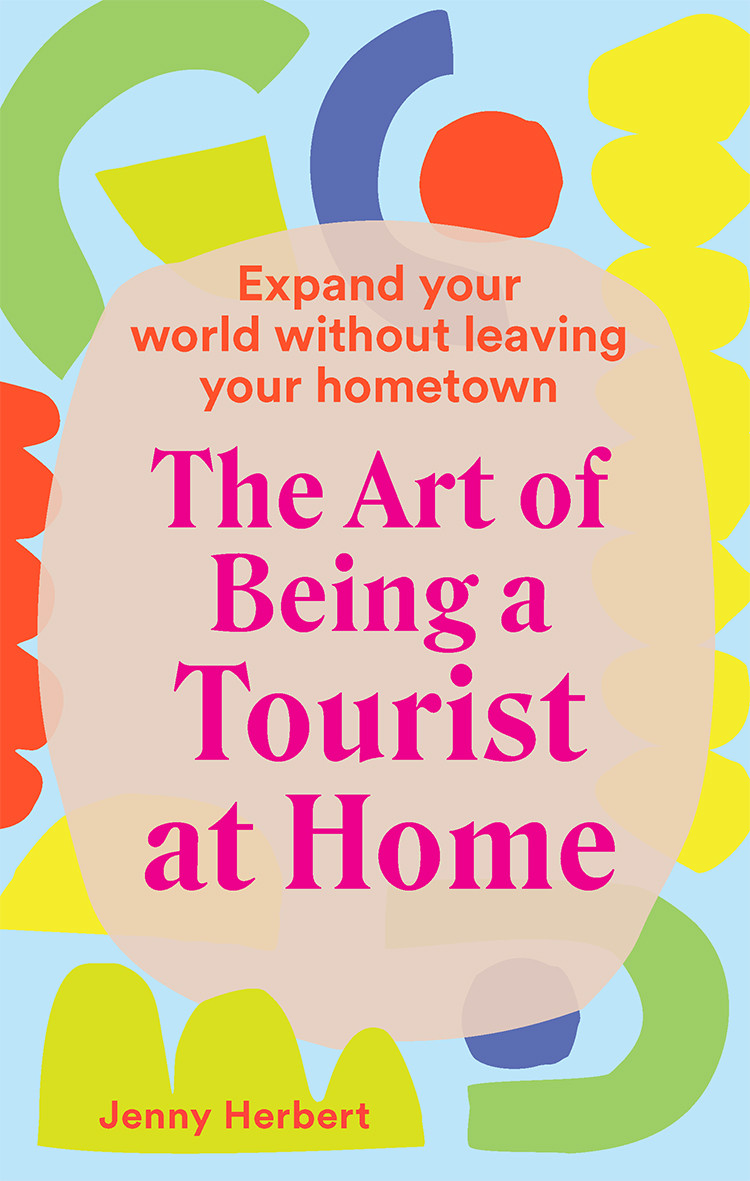 The Art Of Being A Tourist At Home Expand Your World Without Leaving Your Hometown Jenny Herbert