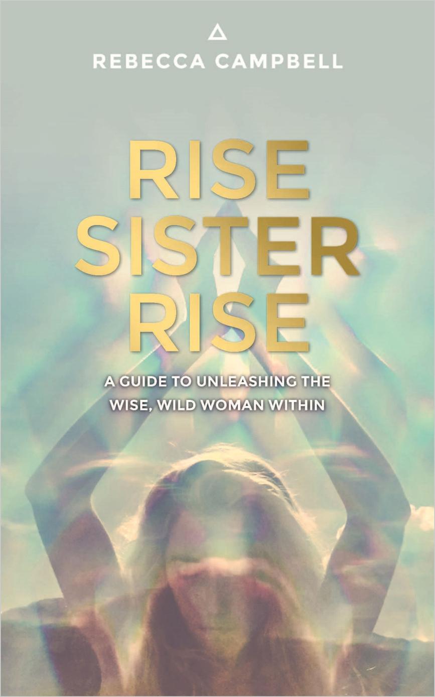 Rise Sister Rise A Guide To Unleashing The Wise Wild Woman Within Rebecca Campbell