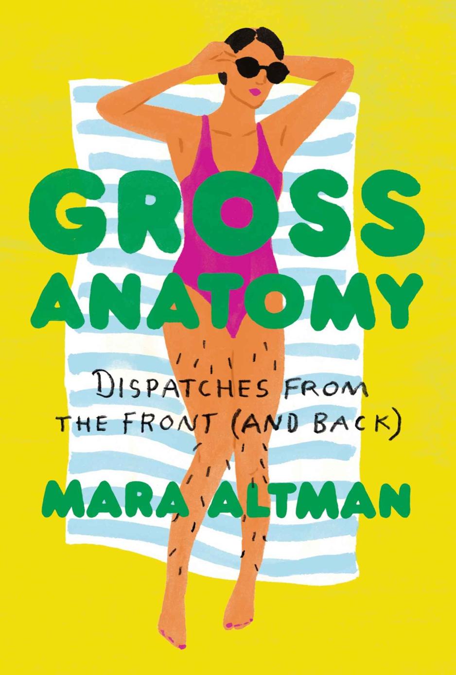 Gross Anatomy A Field Guide To Loving Your Body Warts And All Mara Altman