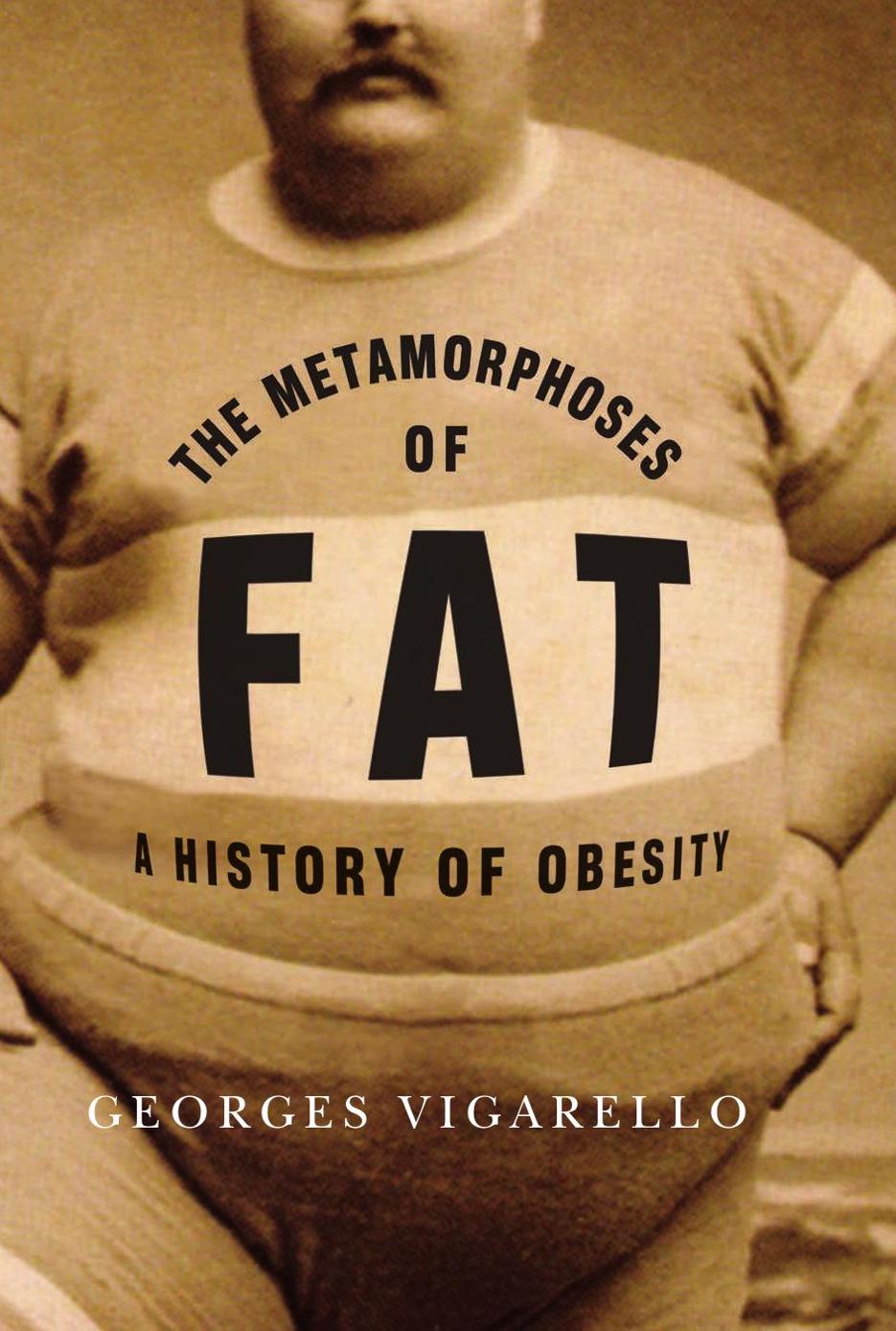 The Metamorphoses Of Fat A History Of Obesity Georges Vigarello
