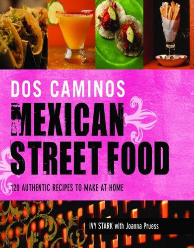 Dos Caminos Mexican Street Food 120 Authentic Recipes To Make At Home Ivy Stark