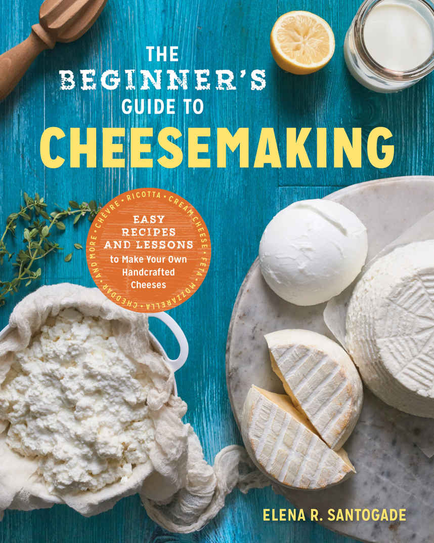 The Beginners Guide To Cheese Making Easy Recipes And Lessons To Make Your Own Handcrafted Cheeses Elena R Santogade