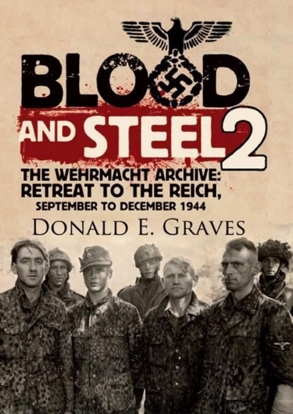 Blood And Steel 2 The Wehrmacht Archive Retreat To The Reich September To December 1944 Donald E Graves