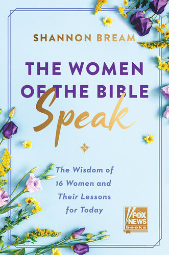 The Women Of The Bible Speak The Wisdom Of 16 Women And Their Lessons For Today Shannon Bream