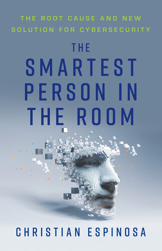 The Smartest Person In The Room The Root Cause And New Solution For Cybersecurity Christian Espinosa