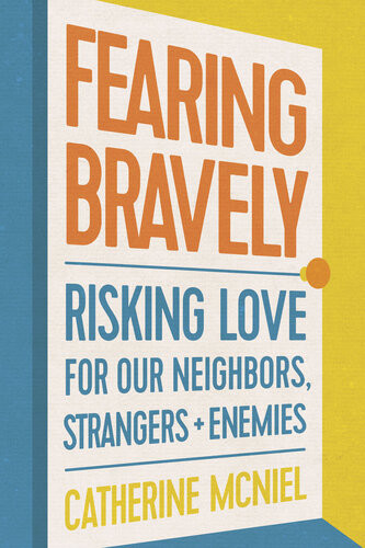 Fearing Bravely Risking Love For Our Neighbors Strangers And Enemies Catherine Mcniel