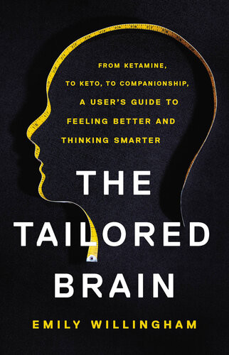 The Tailored Brain From Ketamine To Keto To Companionship A Users Guide To Feeling Better And Thinking Smarter Emily Willingham