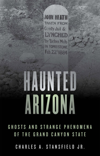 Haunted Arizona Ghosts And Strange Phenomena Of The Grand Canyon State Charles A Stansfield Jr