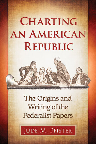 Charting An American Republic The Origins And Writing Of The Federalist Papers Jude M Pfister
