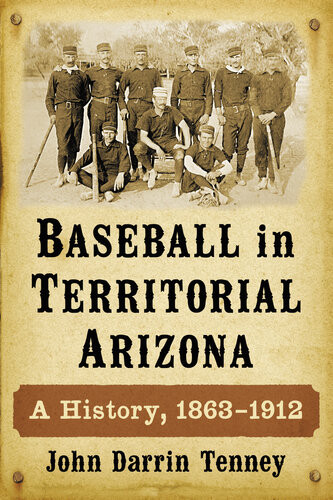 Baseball In Territorial Arizona A History 18631912 John Darrin Tenney