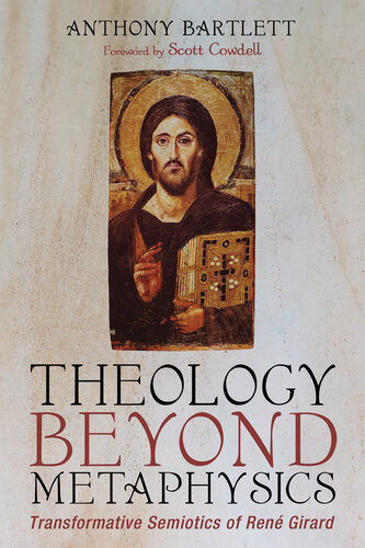 Theology Beyond Metaphysics Transformative Semiotics Of Ren Girard Anthony Bartlett