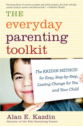 The Everyday Parenting Toolkit The Kazdin Method For Easy Stepbystep Lasting Change For You And Your Child Alan E Kazdin