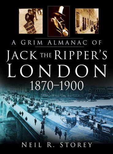 A Grim Almanac Of Jack The Rippers London 18701900 Neil R Storey