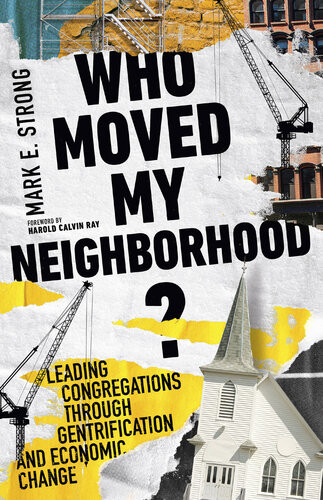 Who Moved My Neighborhood Leading Congregations Through Gentrification And Economic Change Mark E Strong
