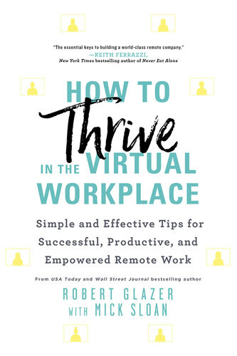How To Thrive In The Virtual Workplace Simple And Effective Tips For Successful Productive And Empowered Remote Work Robert Glazer