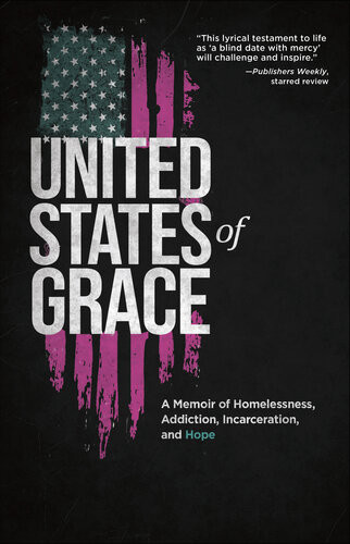 United States Of Grace A Memoir Of Homelessness Addiction Incarceration And Hope Lenny Duncan