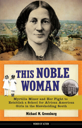 This Noble Woman Myrtilla Miner And Her Fight To Establish A School For African American Girls In The Slaveholding South Michael M Greenburg