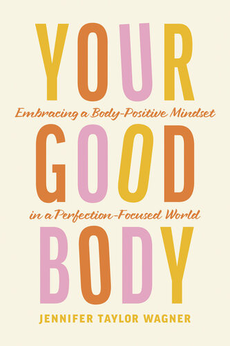 Your Good Body Embracing A Bodypositive Mindset In A Perfectionfocused World Jennifer Taylor Wagner