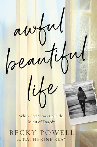 Awful Beautiful Life When God Shows Up In The Midst Of Tragedy Becky Powell