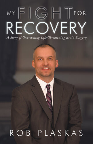My Fight For Recovery A Story Of Overcoming Lifethreatening Brain Surgery Rob Plaskas