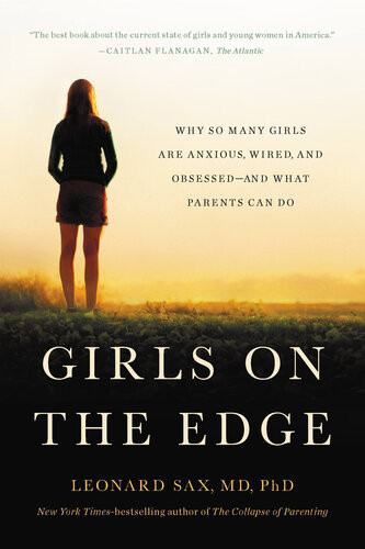 Girls On The Edge Why So Many Girls Are Anxious Wired And Obsessedand What Parents Can Do Leonard Sax