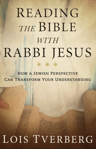 Reading The Bible With Rabbi Jesus How A Jewish Perspective Can Transform Your Understanding Lois Tverberg