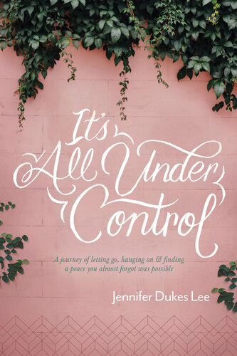 Its All Under Control A Journey Of Letting Go Hanging On And Finding A Peace You Almost Forgot Was Possible Jennifer Dukes Lee