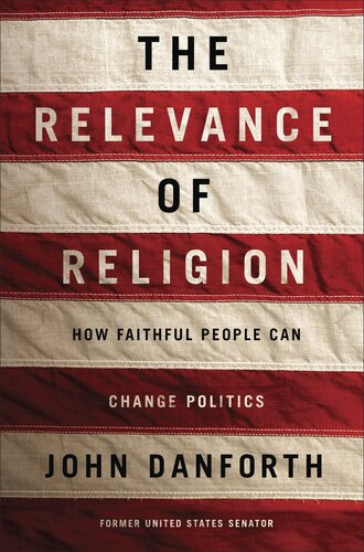The Relevance Of Religion How Faithful People Can Change Politics John Danforth