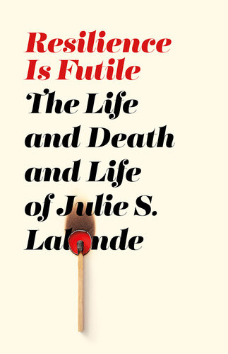 Resilience Is Futile The Life And Death And Life Of Julie S Lalonde Julie S Lalonde