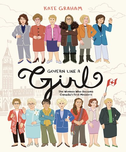 Govern Like A Girl The Women Who Became Canadas First Ministers Kate Graham