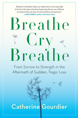 Breathe Cry Breathe From Sorrow To Strength In The Aftermath Of Sudden Tragic Loss Catherine Gourdier