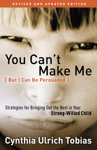 You Cant Make Me But I Can Be Persuaded Strategies For Bringing Out The Best In Your Strongwilled Child Cynthia Tobias