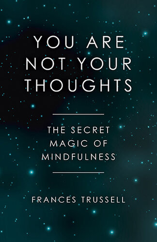 You Are Not Your Thoughts The Secret Magic Of Mindfulness Frances Trussell