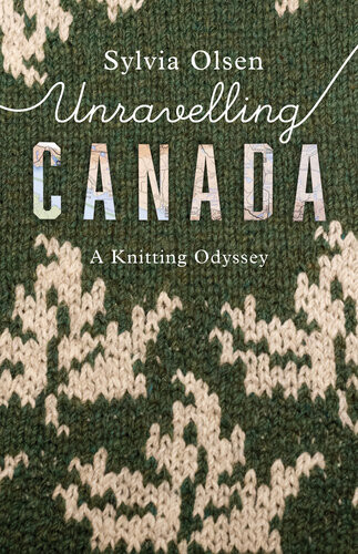 Unravelling Canada A Knitting Odyssey Sylvia Olsen