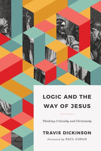 Logic And The Way Of Jesus Thinking Critically And Christianly Travis Dickinson
