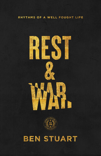 Rest And War Rhythms Of A Wellfought Life Ben Stuart