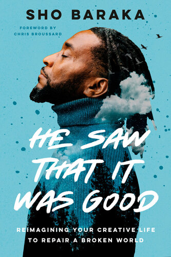 He Saw That It Was Good Reimagining Your Creative Life To Repair A Broken World Sho Baraka